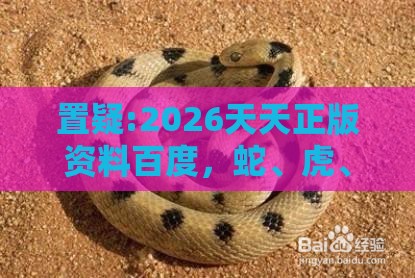 置疑:2026天天正版资料百度，蛇、虎、龙、猴，7777788888新奥精准新传真,根源解答、专家解读解释与落实-拒绝迷惑噱头陷阱
